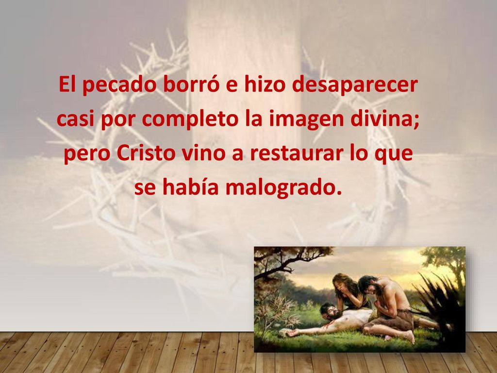 El pecado borró e hizo desaparecer casi por completo la imagen divina; pero Cristo vino a restaurar lo que se había malogrado.
