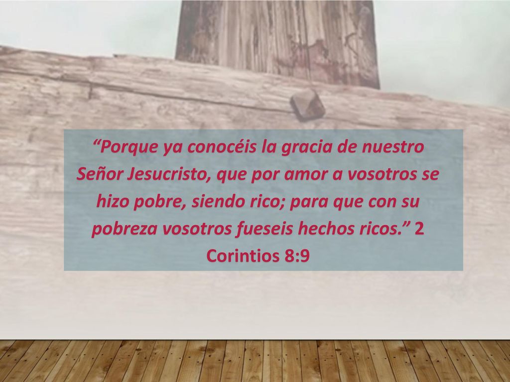 Porque ya conocéis la gracia de nuestro Señor Jesucristo, que por amor a vosotros se hizo pobre, siendo rico; para que con su pobreza vosotros fueseis hechos ricos. 2 Corintios 8:9