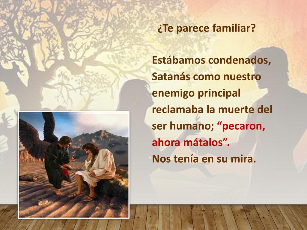 ¿Te parece familiar Estábamos condenados, Satanás como nuestro enemigo principal reclamaba la muerte del ser humano; pecaron, ahora mátalos .