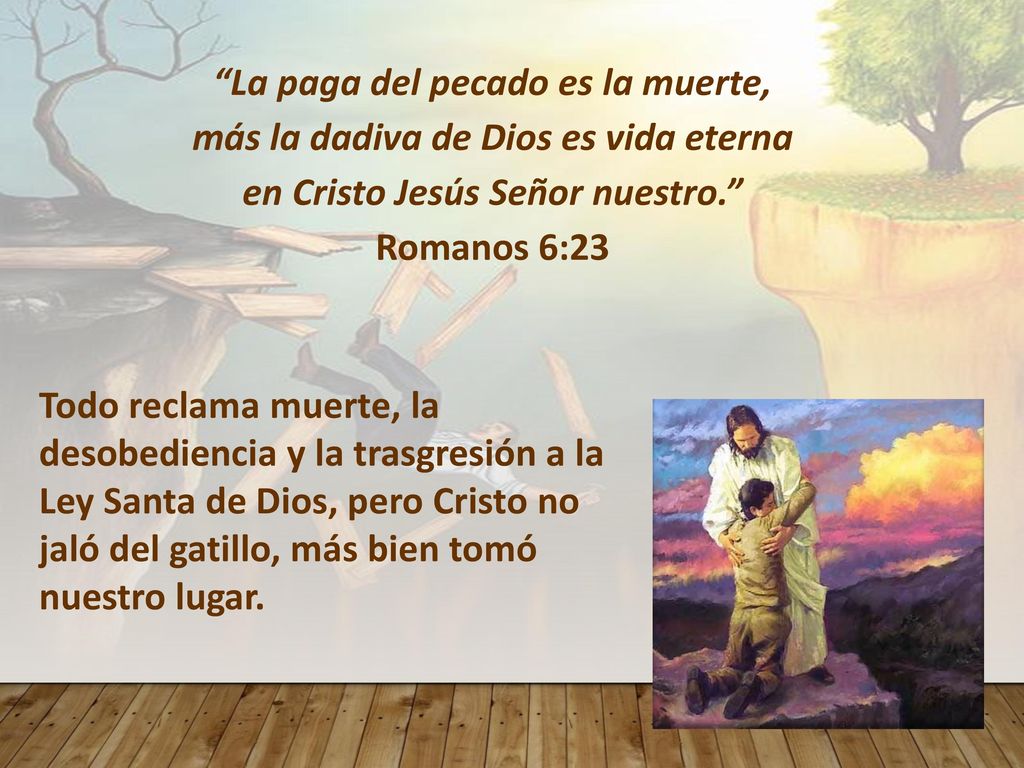 La paga del pecado es la muerte, más la dadiva de Dios es vida eterna en Cristo Jesús Señor nuestro. Romanos 6:23