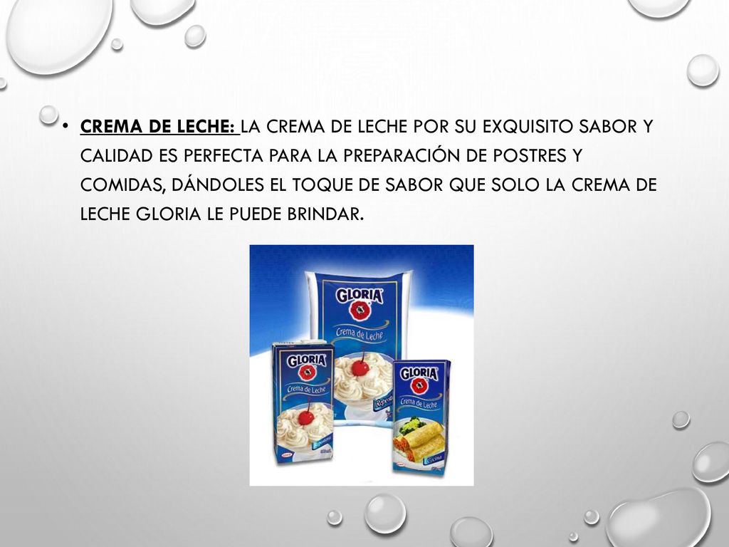 Crema de leche: La crema de leche por su exquisito sabor y calidad es perfecta para la preparación de postres y comidas, dándoles el toque de sabor que solo la crema de leche Gloria le puede brindar.