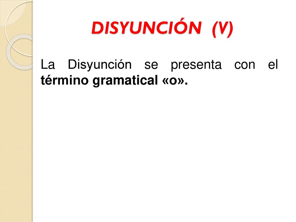 DISYUNCIÓN (V) La Disyunción se presenta con el término gramatical «o».