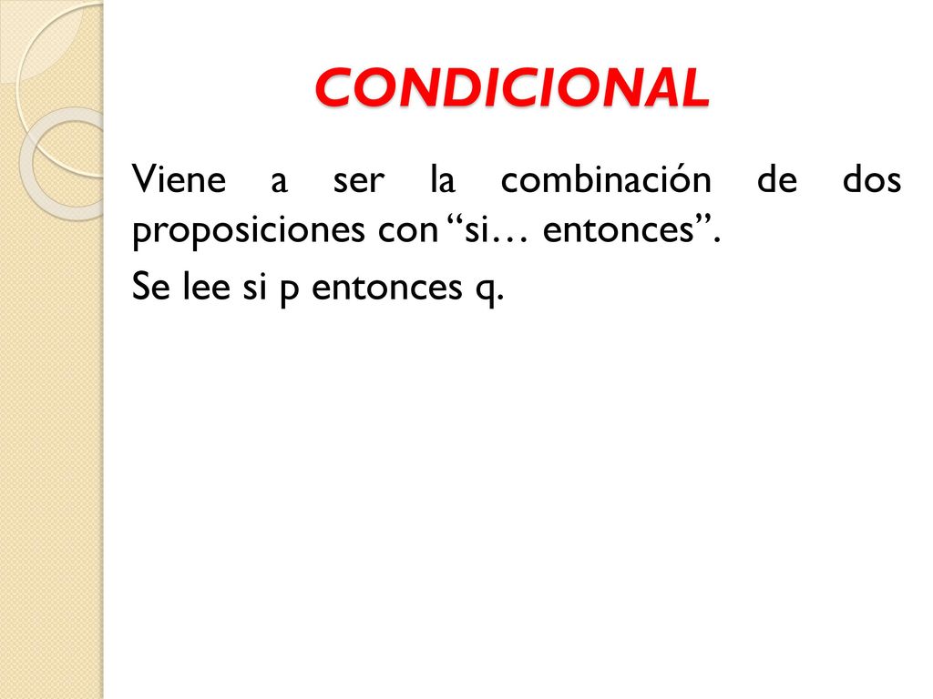 CONDICIONAL Viene a ser la combinación de dos proposiciones con si… entonces .