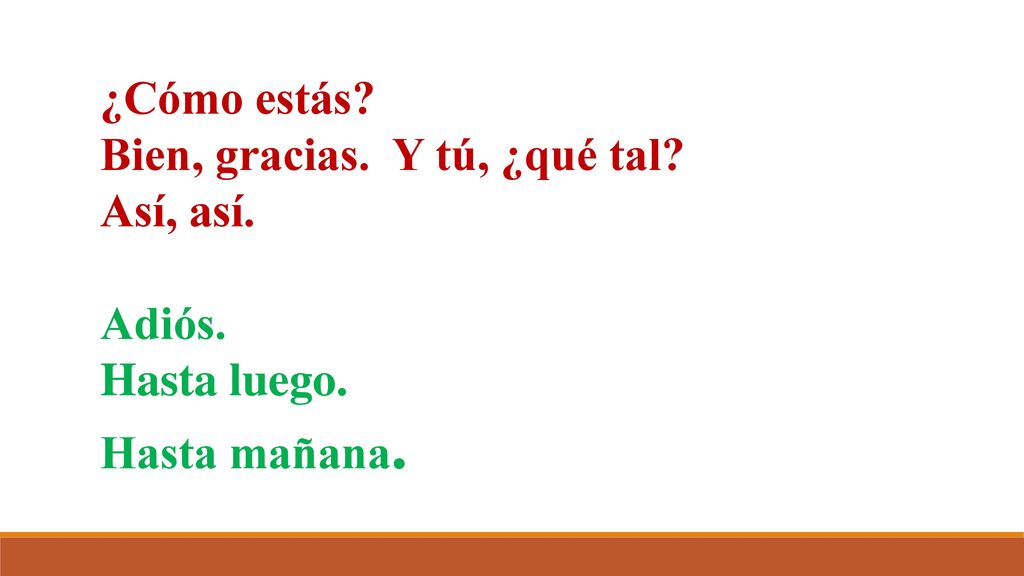 ¿Cómo estás Bien, gracias. Y tú, ¿qué tal Así, así. Adiós. Hasta luego. Hasta mañana.