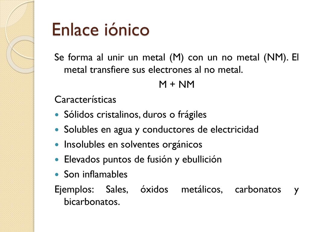 Enlace iónico Se forma al unir un metal (M) con un no metal (NM). El metal transfiere sus electrones al no metal.