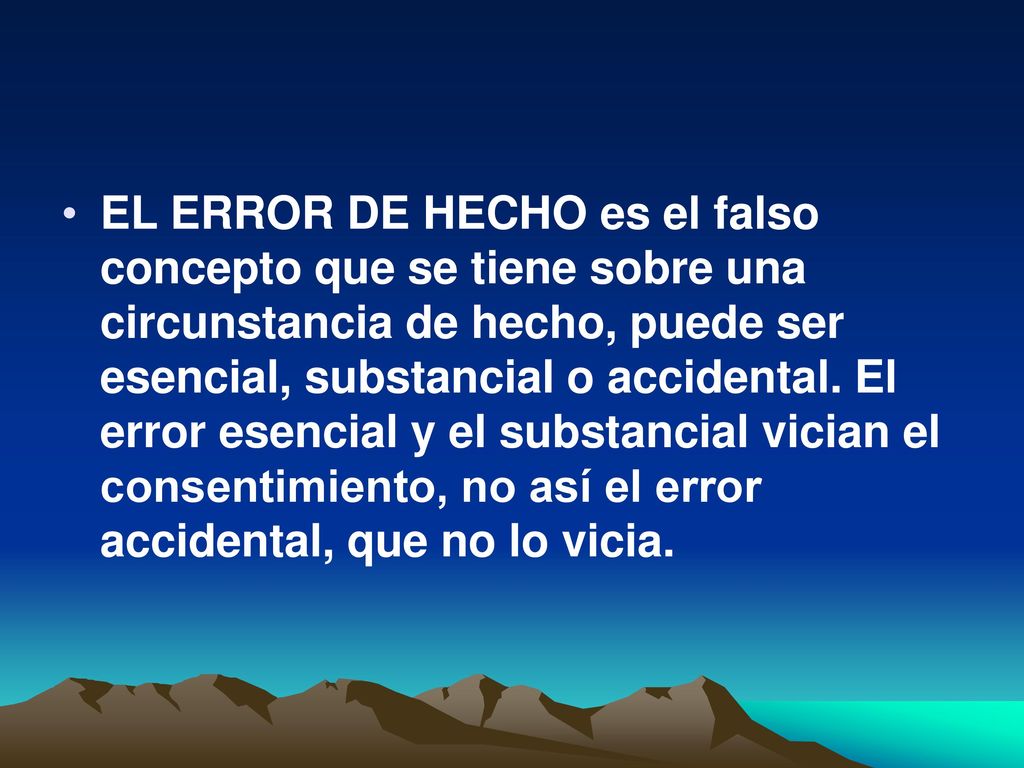 EL ERROR DE HECHO es el falso concepto que se tiene sobre una circunstancia de hecho, puede ser esencial, substancial o accidental.
