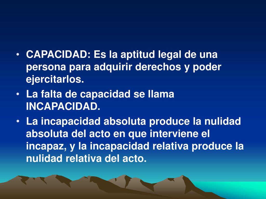 CAPACIDAD: Es la aptitud legal de una persona para adquirir derechos y poder ejercitarlos.