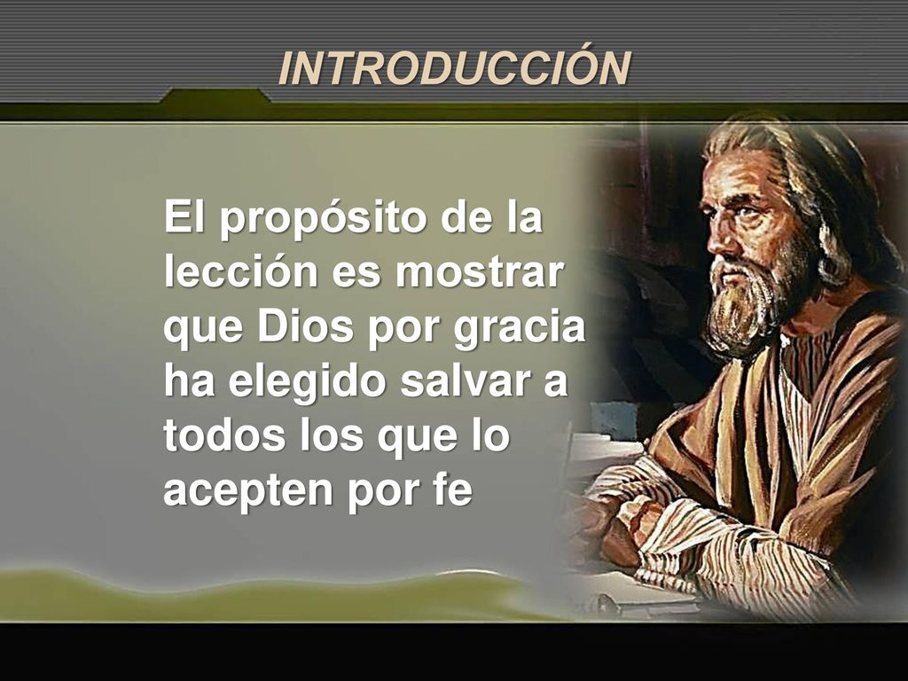 INTRODUCCIÓN El propósito de la lección es mostrar que Dios por gracia ha elegido salvar a todos los que lo acepten por fe.