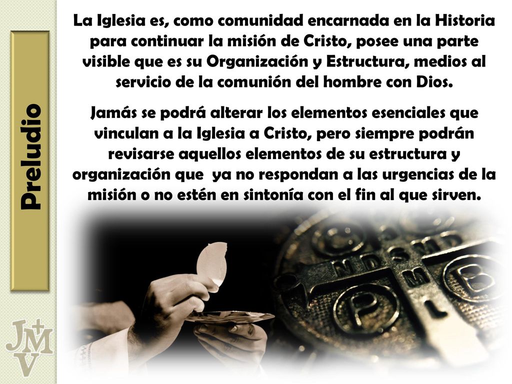 La Iglesia es, como comunidad encarnada en la Historia para continuar la misión de Cristo, posee una parte visible que es su Organización y Estructura, medios al servicio de la comunión del hombre con Dios.