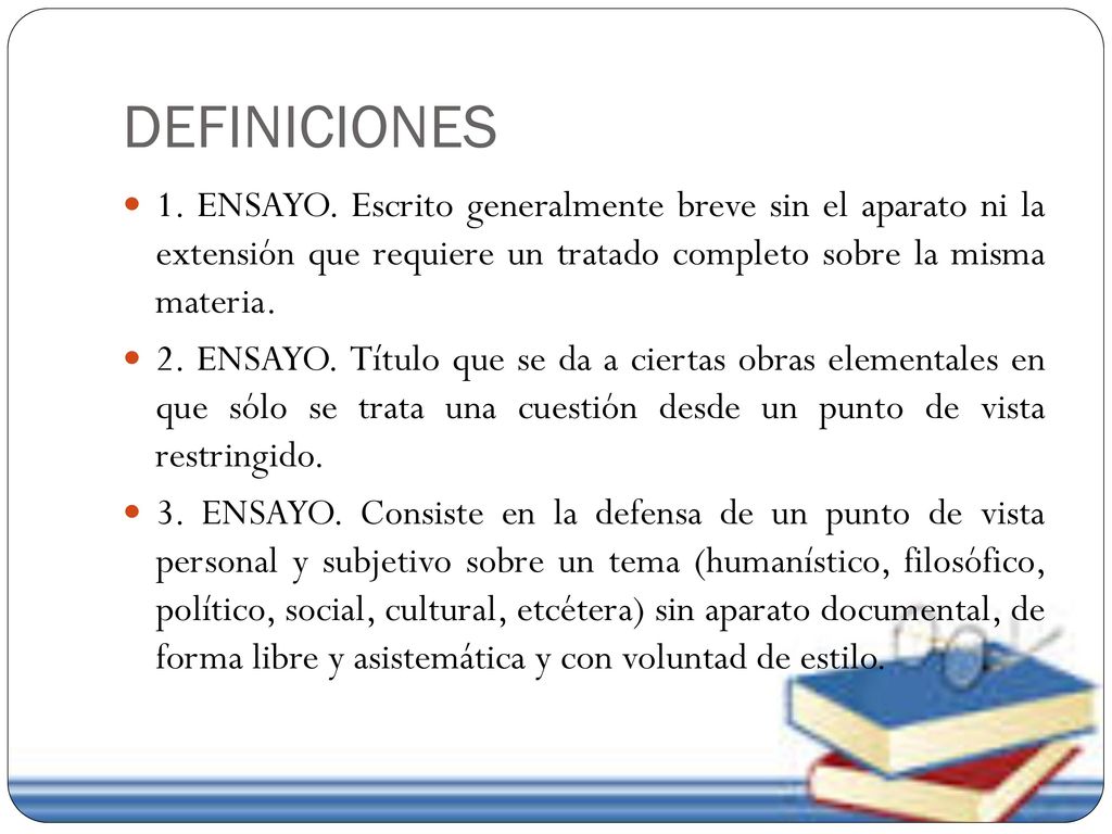 DEFINICIONES 1. ENSAYO. Escrito generalmente breve sin el aparato ni la extensión que requiere un tratado completo sobre la misma materia.