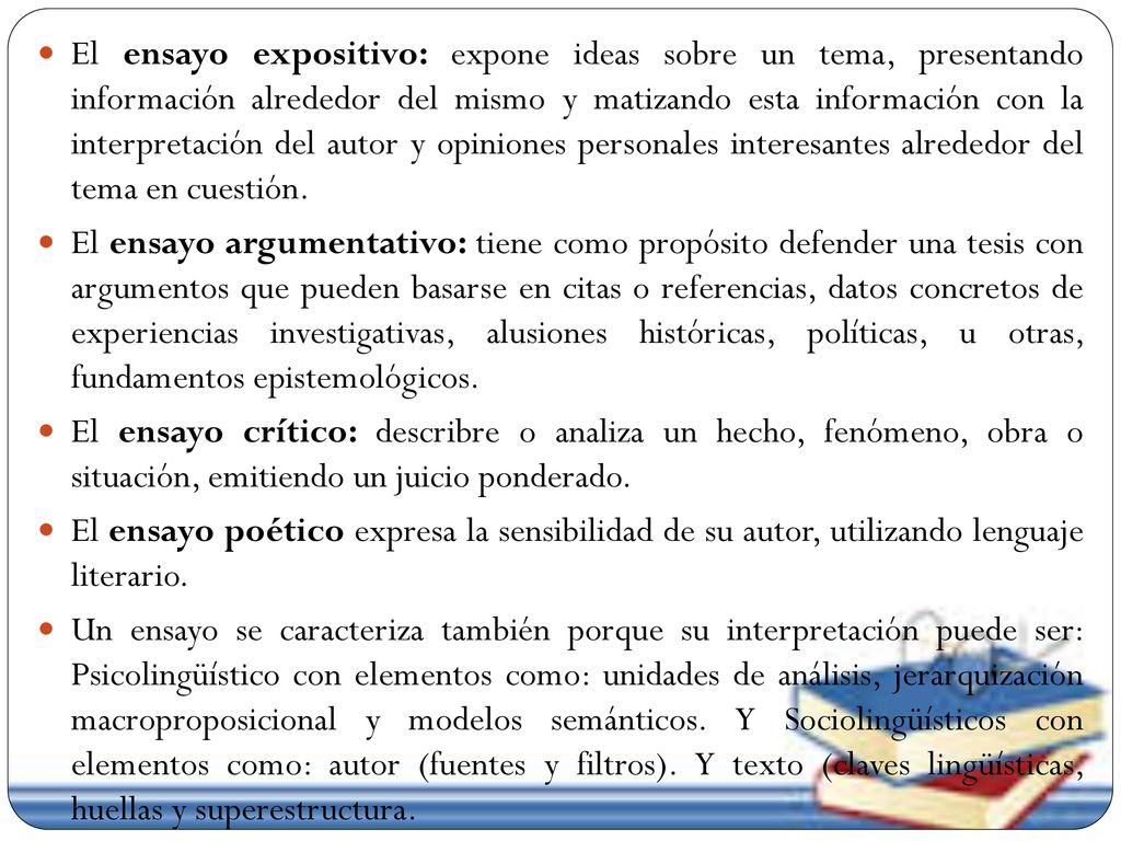 El ensayo expositivo: expone ideas sobre un tema, presentando información alrededor del mismo y matizando esta información con la interpretación del autor y opiniones personales interesantes alrededor del tema en cuestión.