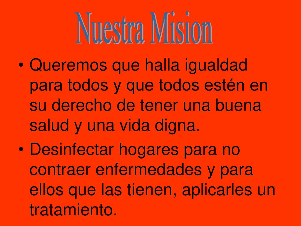 Nuestra Mision Queremos que halla igualdad para todos y que todos estén en su derecho de tener una buena salud y una vida digna.