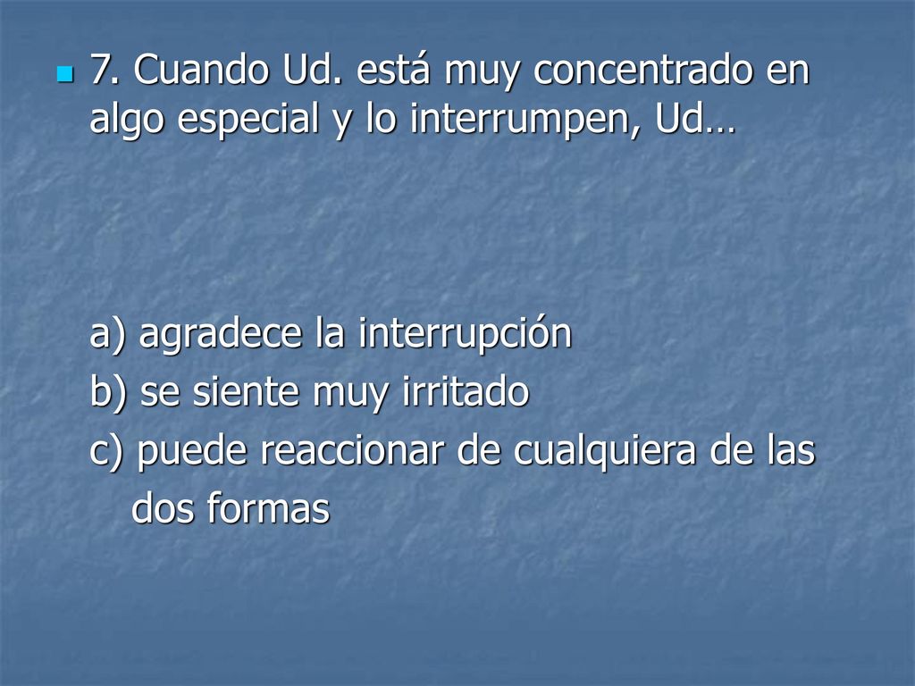 7. Cuando Ud. está muy concentrado en algo especial y lo interrumpen, Ud…