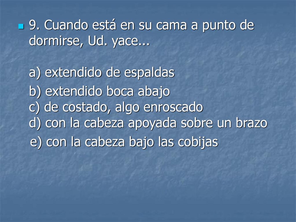 9. Cuando está en su cama a punto de dormirse, Ud. yace