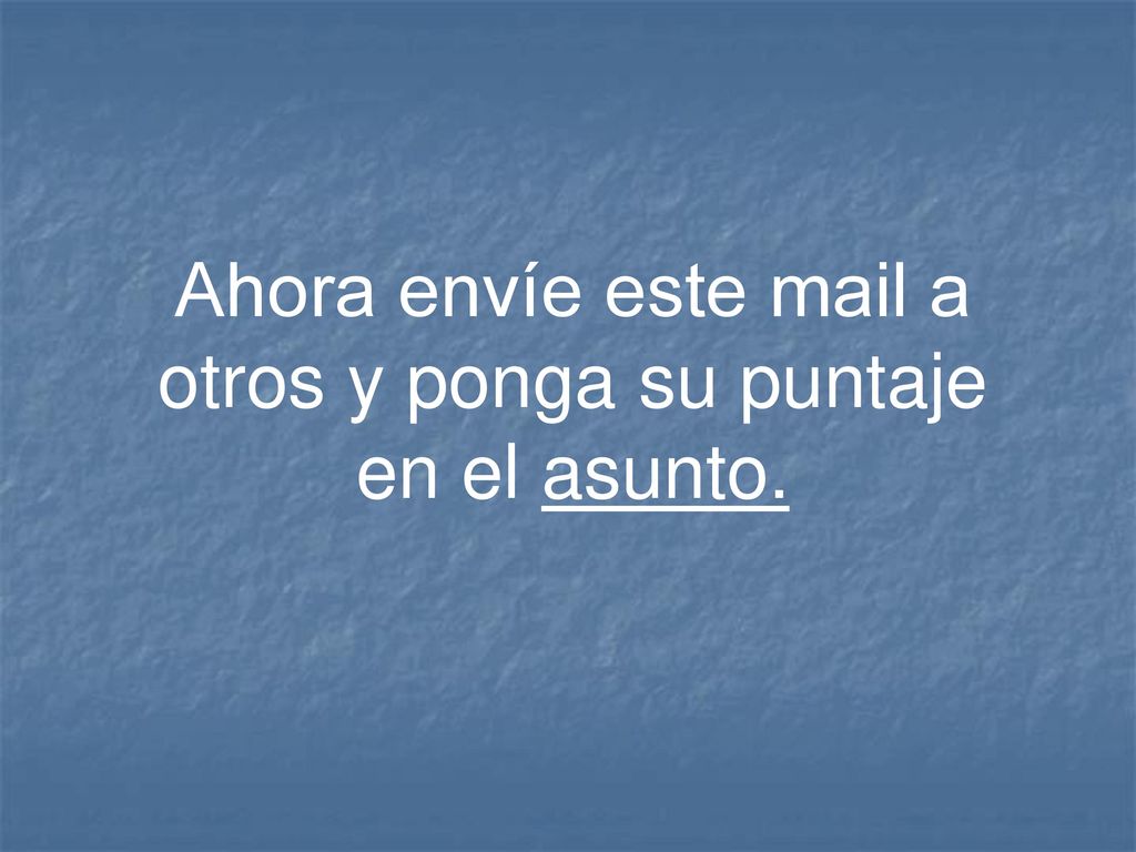 Ahora envíe este mail a otros y ponga su puntaje en el asunto.