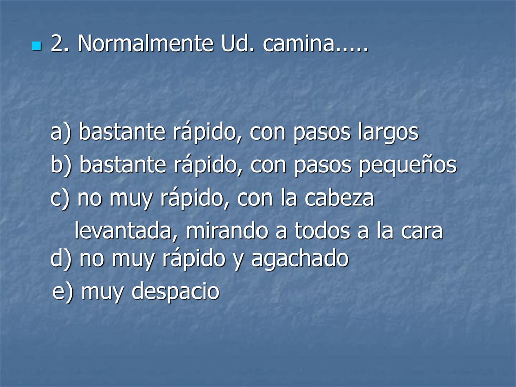 2. Normalmente Ud. camina..... a) bastante rápido, con pasos largos. b) bastante rápido, con pasos pequeños.