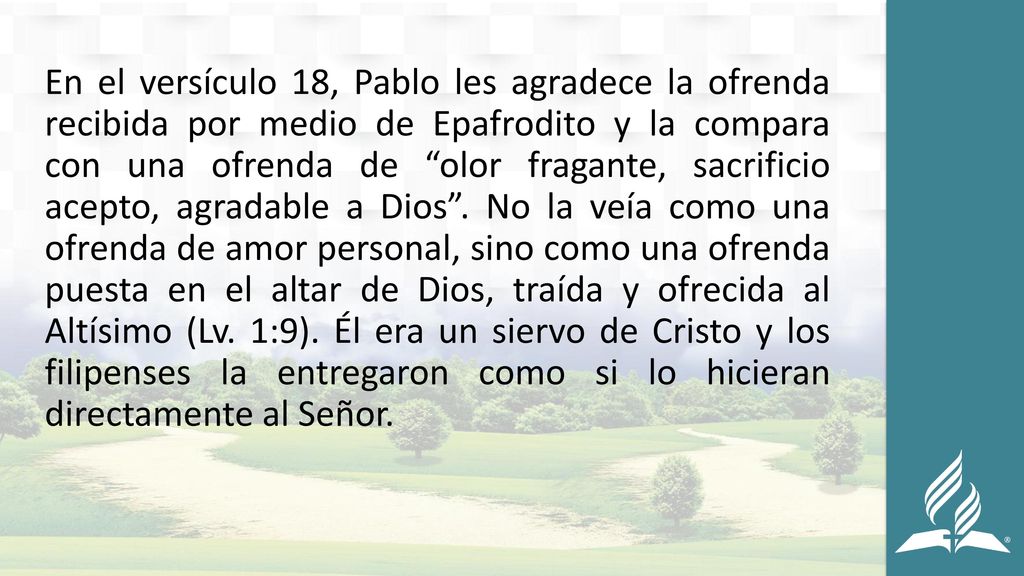 En el versículo 18, Pablo les agradece la ofrenda recibida por medio de Epafrodito y la compara con una ofrenda de olor fragante, sacrificio acepto, agradable a Dios .