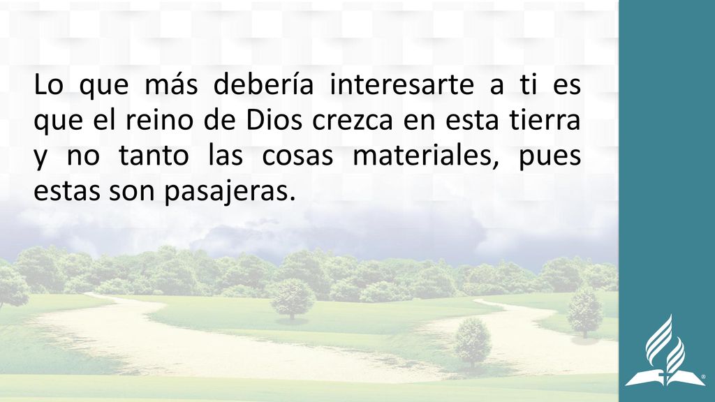 Lo que más debería interesarte a ti es que el reino de Dios crezca en esta tierra y no tanto las cosas materiales, pues estas son pasajeras.
