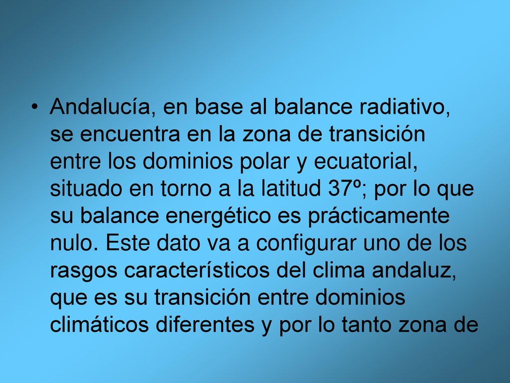 Andalucía, en base al balance radiativo, se encuentra en la zona de transición entre los dominios polar y ecuatorial, situado en torno a la latitud 37º; por lo que su balance energético es prácticamente nulo.