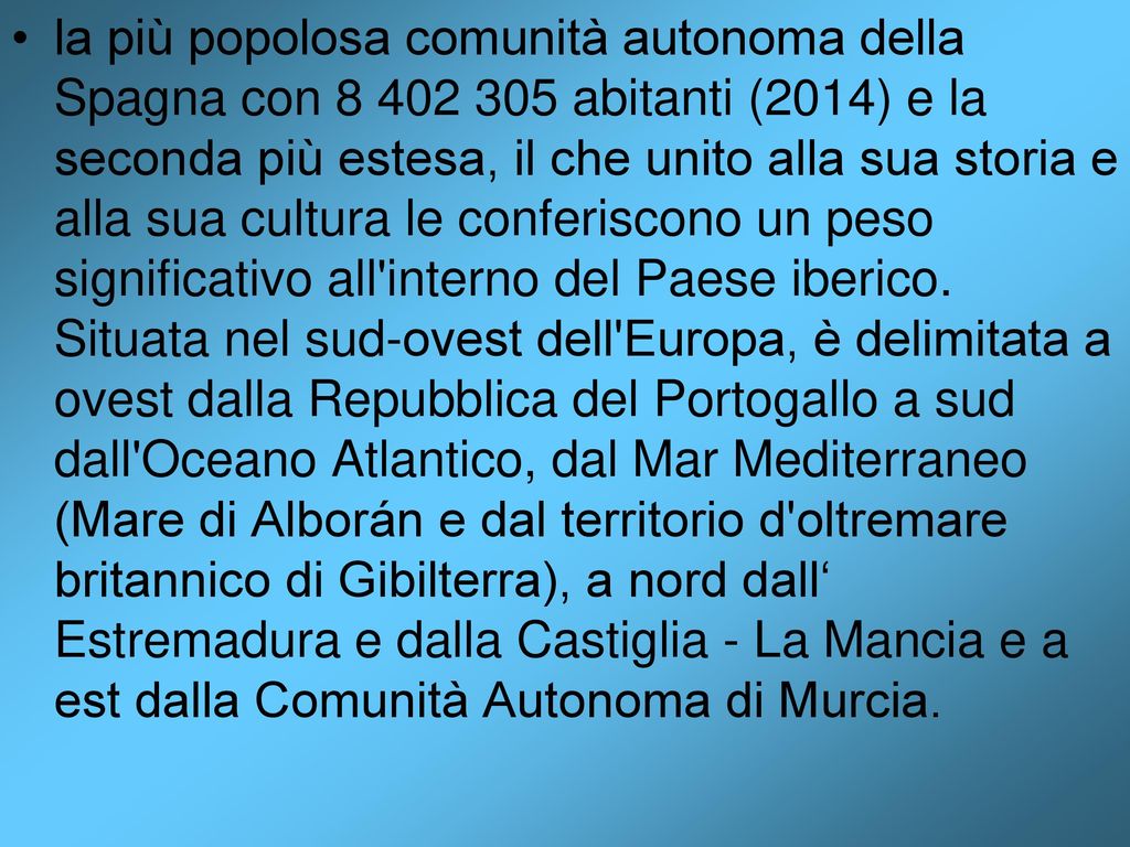 la più popolosa comunità autonoma della Spagna con abitanti (2014) e la seconda più estesa, il che unito alla sua storia e alla sua cultura le conferiscono un peso significativo all interno del Paese iberico.