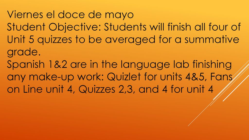Viernes el doce de mayo Student Objective: Students will finish all four of Unit 5 quizzes to be averaged for a summative grade.