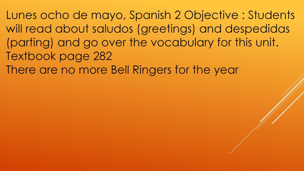 Lunes ocho de mayo, Spanish 2 Objective : Students will read about saludos (greetings) and despedidas (parting) and go over the vocabulary for this unit.