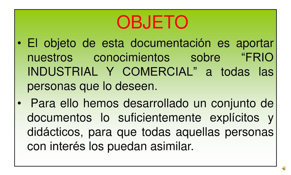 OBJETO El objeto de esta documentación es aportar nuestros conocimientos sobre FRIO INDUSTRIAL Y COMERCIAL a todas las personas que lo deseen.