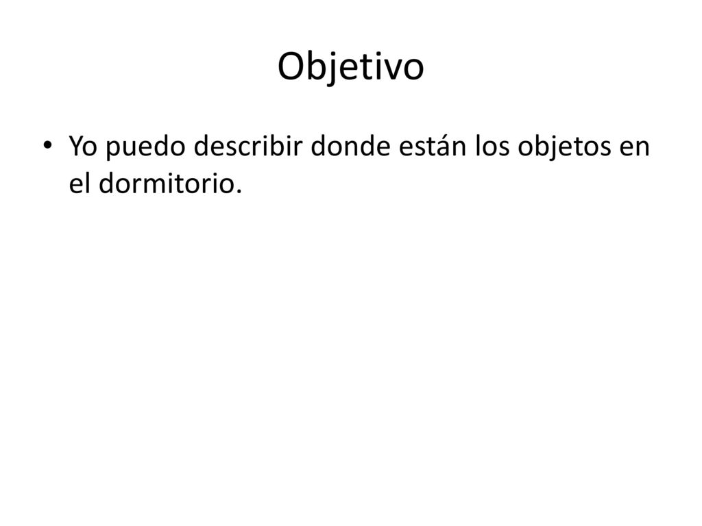 Objetivo Yo puedo describir donde están los objetos en el dormitorio.