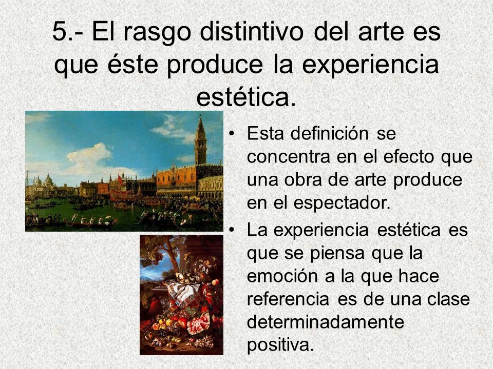 5.- El rasgo distintivo del arte es que éste produce la experiencia estética.