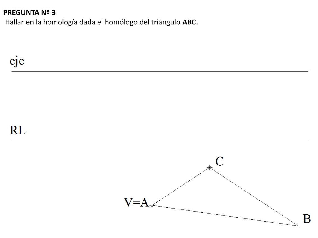 PREGUNTA Nº 3 Hallar en la homología dada el homólogo del triángulo ABC.
