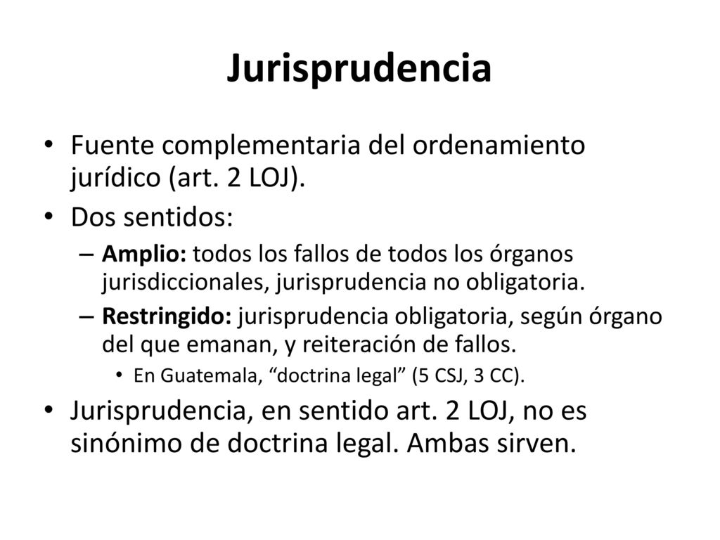 Jurisprudencia Fuente complementaria del ordenamiento jurídico (art. 2 LOJ). Dos sentidos: