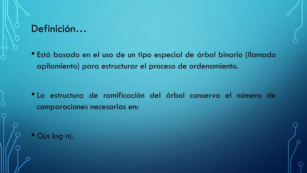 Definición… Está basado en el uso de un tipo especial de árbol binario (llamado apilamiento) para estructurar el proceso de ordenamiento.