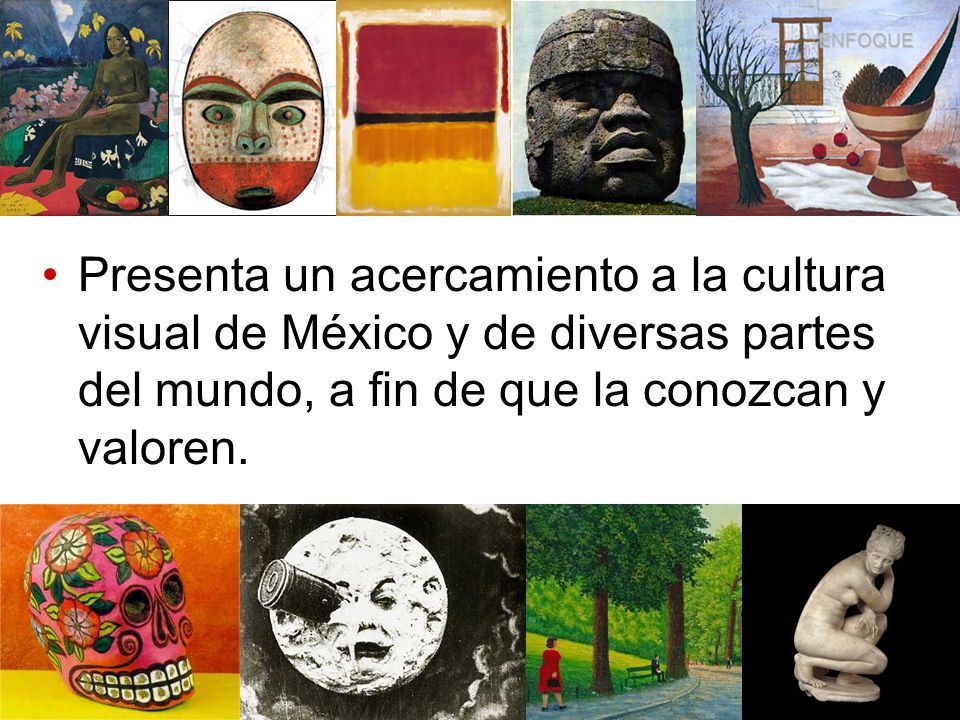ENFOQUE Presenta un acercamiento a la cultura visual de México y de diversas partes del mundo, a fin de que la conozcan y valoren.