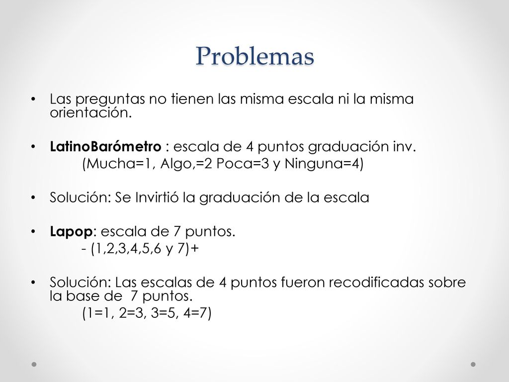 Problemas Las preguntas no tienen las misma escala ni la misma orientación. LatinoBarómetro : escala de 4 puntos graduación inv.