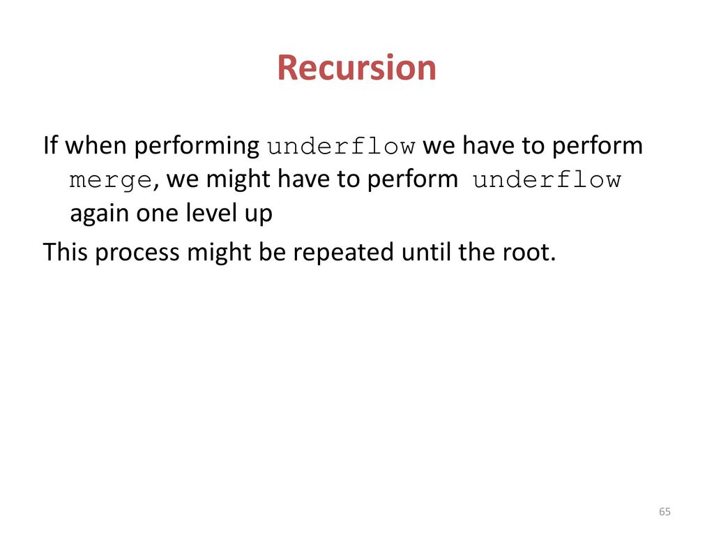 Recursion If when performing underflow we have to perform merge, we might have to perform underflow again one level up.