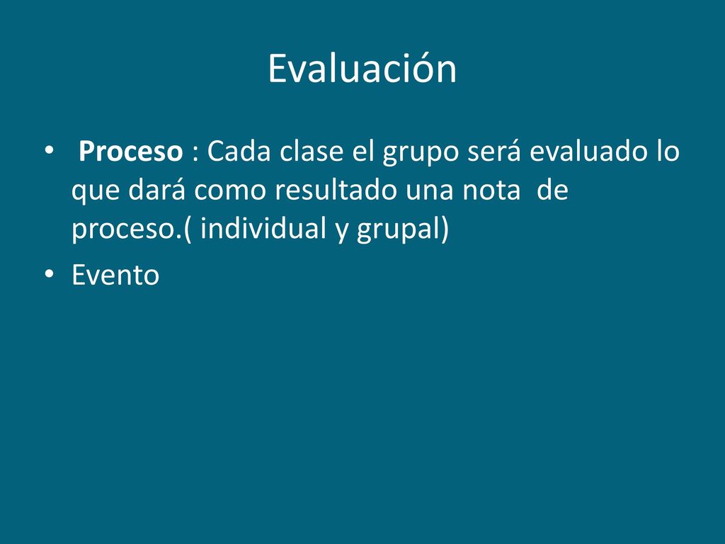 Evaluación Proceso : Cada clase el grupo será evaluado lo que dará como resultado una nota de proceso.( individual y grupal)