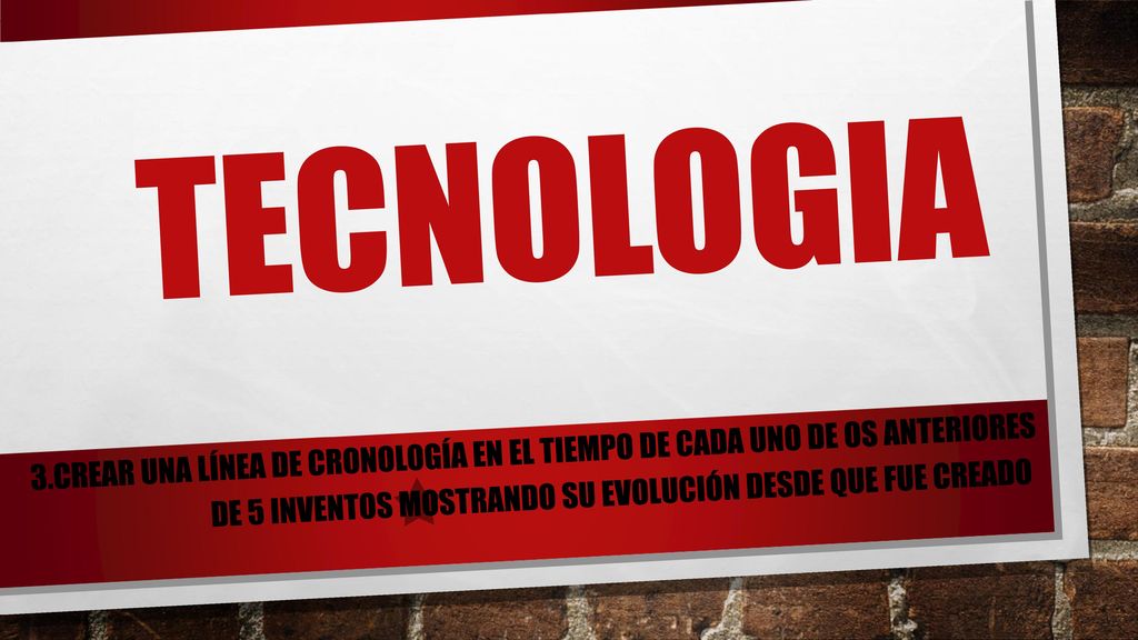 TECNOLOGIA 3.CREAR UNA LÍNEA DE CRONOLOGÍA EN EL TIEMPO DE CADA UNO DE OS ANTERIORES DE 5 INVENTOS MOSTRANDO SU EVOLUCIÓN DESDE QUE FUE CREADO