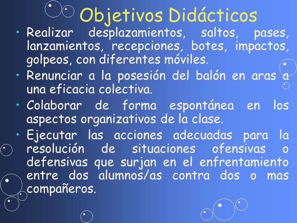 Objetivos Didácticos Realizar desplazamientos, saltos, pases, lanzamientos, recepciones, botes, impactos, golpeos, con diferentes móviles.
