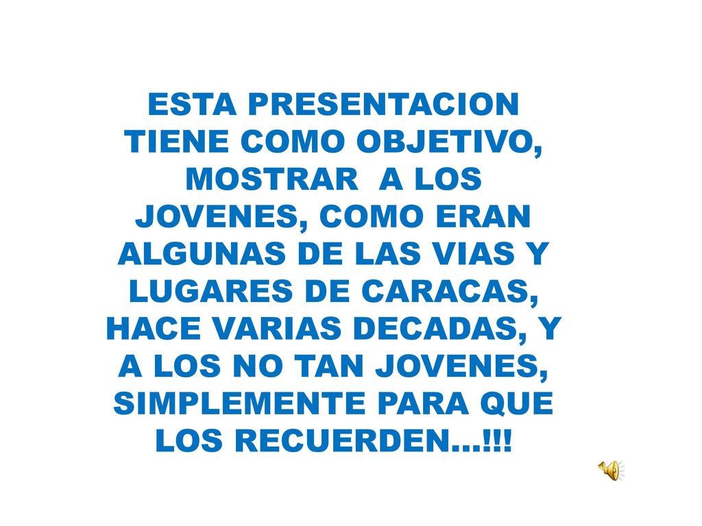 ESTA PRESENTACION TIENE COMO OBJETIVO, MOSTRAR A LOS JOVENES, COMO ERAN ALGUNAS DE LAS VIAS Y LUGARES DE CARACAS, HACE VARIAS DECADAS, Y A LOS NO TAN JOVENES, SIMPLEMENTE PARA QUE LOS RECUERDEN…!!!
