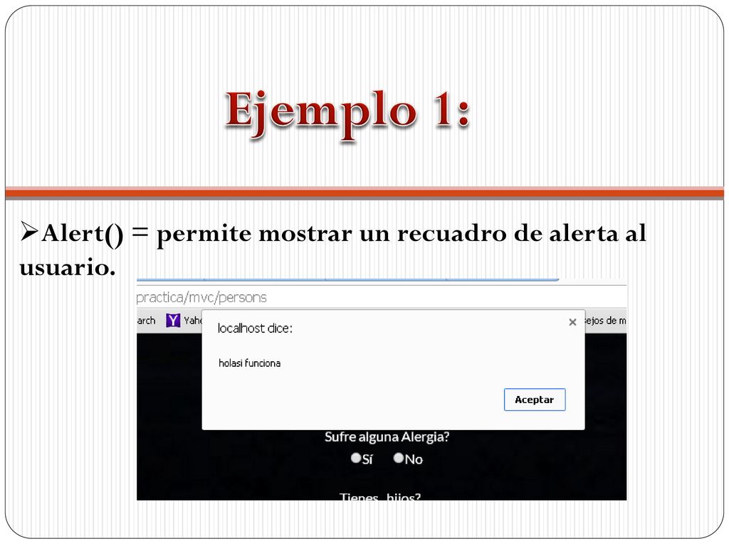 Ejemplo 1: Alert() = permite mostrar un recuadro de alerta al usuario.
