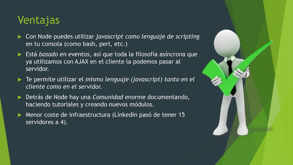 Ventajas Con Node puedes utilizar javascript como lenguaje de scripting en tu consola (como bash, perl, etc.)