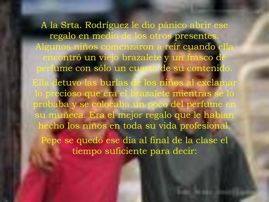 A la Srta. Rodríguez le dio pánico abrir ese regalo en medio de los otros presentes. Algunos niños comenzaron a reír cuando ella encontró un viejo brazalete y un frasco de perfume con sólo un cuarto de su contenido.