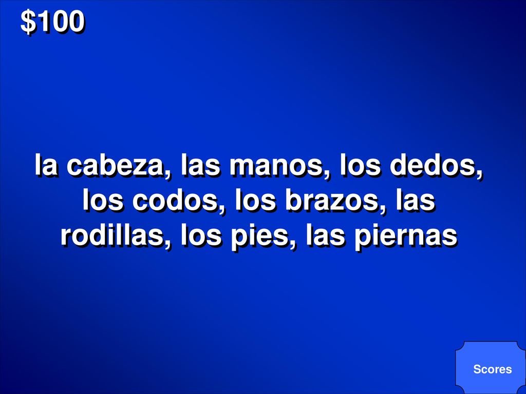 $100 la cabeza, las manos, los dedos, los codos, los brazos, las rodillas, los pies, las piernas.