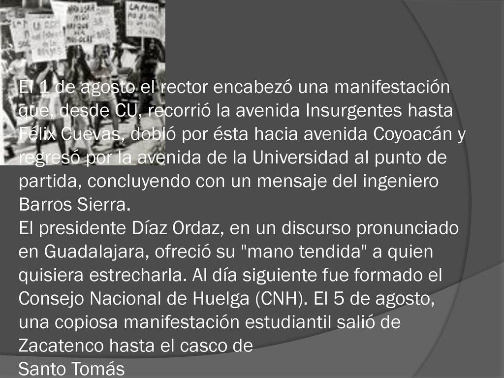 El 1 de agosto el rector encabezó una manifestación que, desde CU, recorrió la avenida Insurgentes hasta Félix Cuevas, dobló por ésta hacia avenida Coyoacán y regresó por la avenida de la Universidad al punto de partida, concluyendo con un mensaje del ingeniero Barros Sierra.
