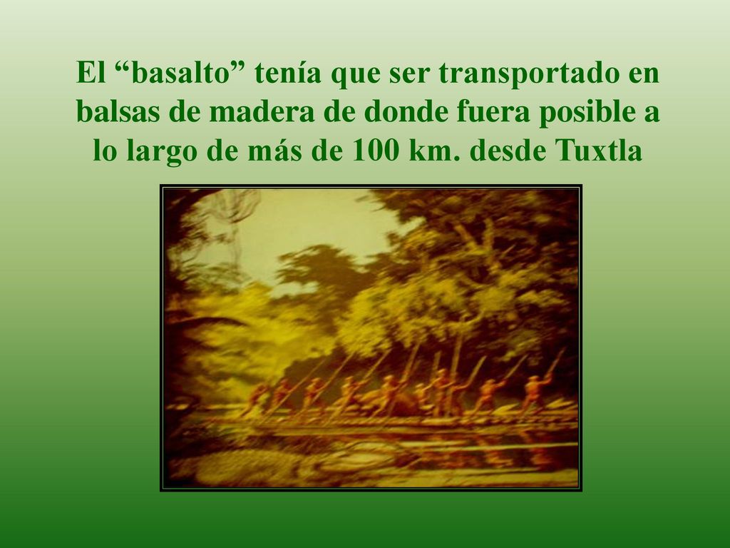 El basalto tenía que ser transportado en balsas de madera de donde fuera posible a lo largo de más de 100 km.
