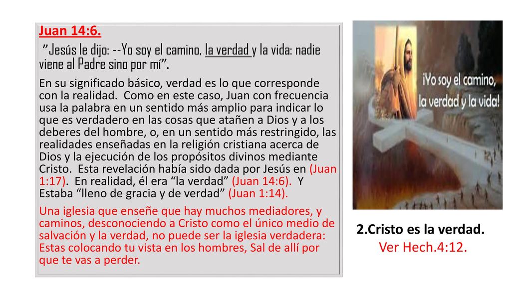 Juan 14:6. Jesús le dijo: --Yo soy el camino, la verdad y la vida: nadie viene al Padre sino por mí .