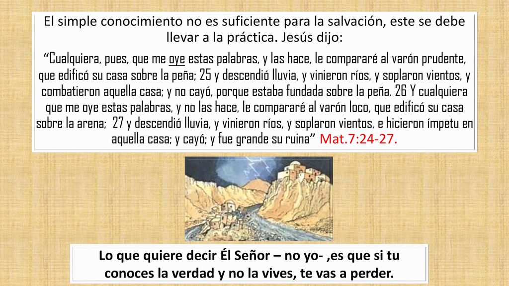 El simple conocimiento no es suficiente para la salvación, este se debe llevar a la práctica. Jesús dijo: