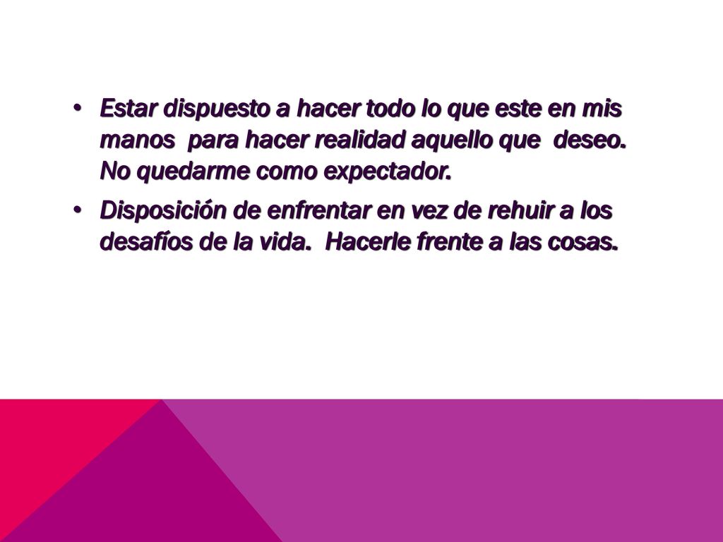 Estar dispuesto a hacer todo lo que este en mis manos para hacer realidad aquello que deseo. No quedarme como expectador.