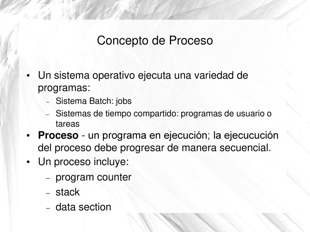 Concepto de Proceso Un sistema operativo ejecuta una variedad de programas: Sistema Batch: jobs.