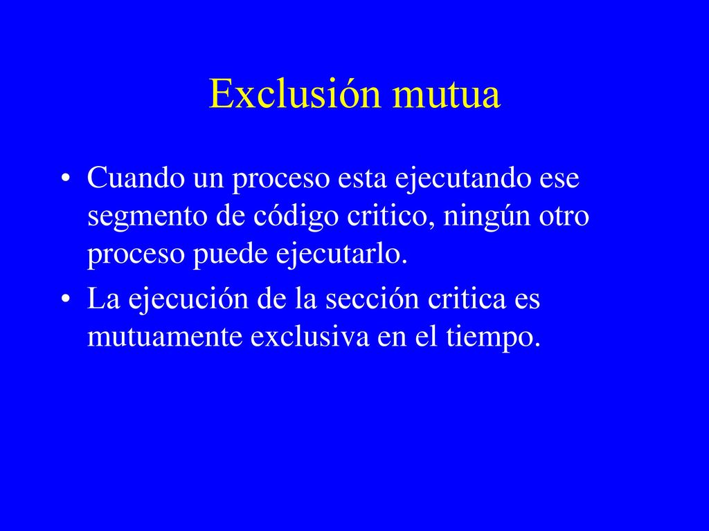 Exclusión mutua Cuando un proceso esta ejecutando ese segmento de código critico, ningún otro proceso puede ejecutarlo.